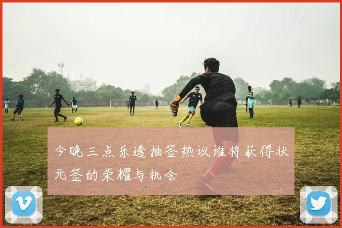 今晚三点乐透抽签热议谁将获得状元签的荣耀与机会