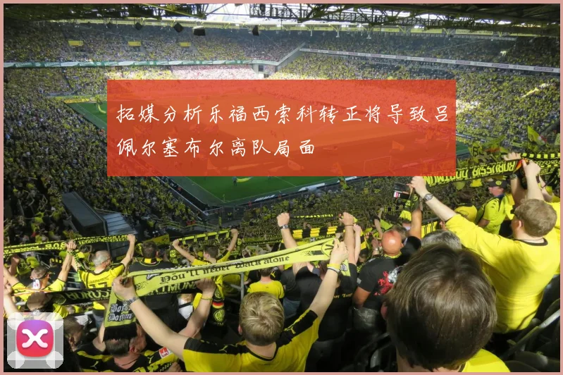 拓媒分析乐福西索科转正将导致吕佩尔塞布尔离队局面
