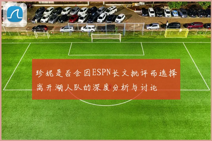 珍妮是否会因ESPN长文批评而选择离开湖人队的深度分析与讨论