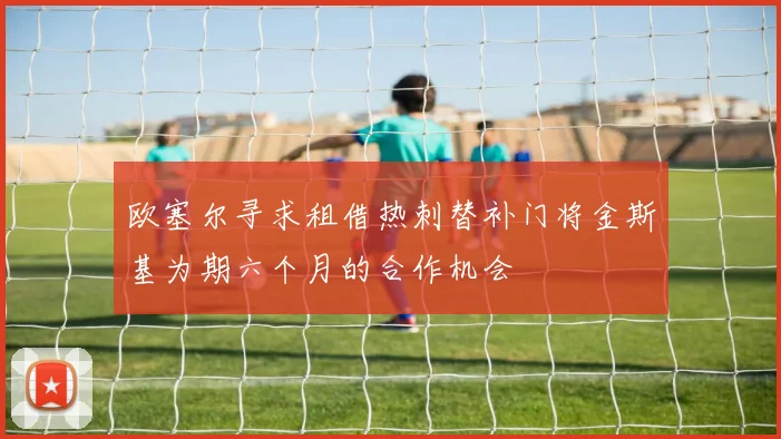 欧塞尔寻求租借热刺替补门将金斯基为期六个月的合作机会