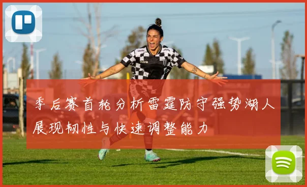 季后赛首轮分析雷霆防守强势湖人展现韧性与快速调整能力