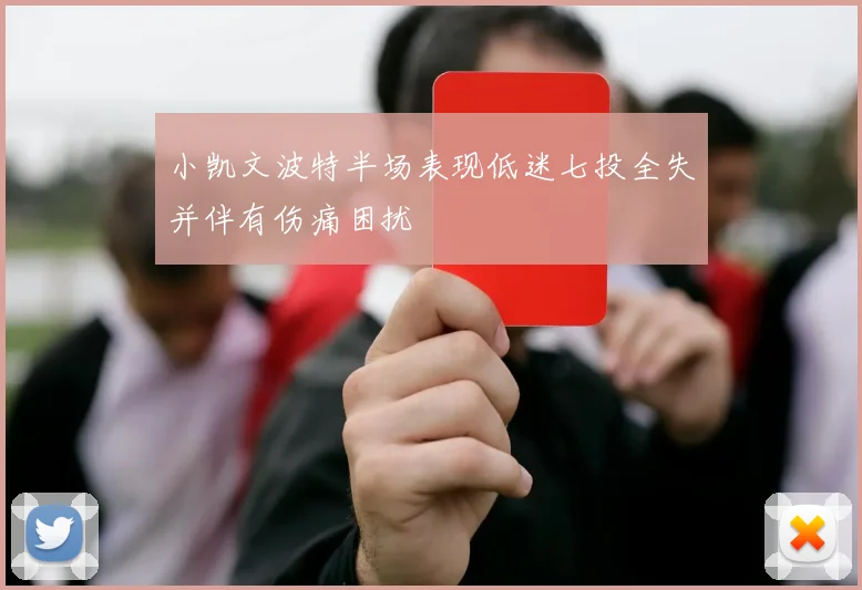 小凯文波特半场表现低迷七投全失并伴有伤痛困扰