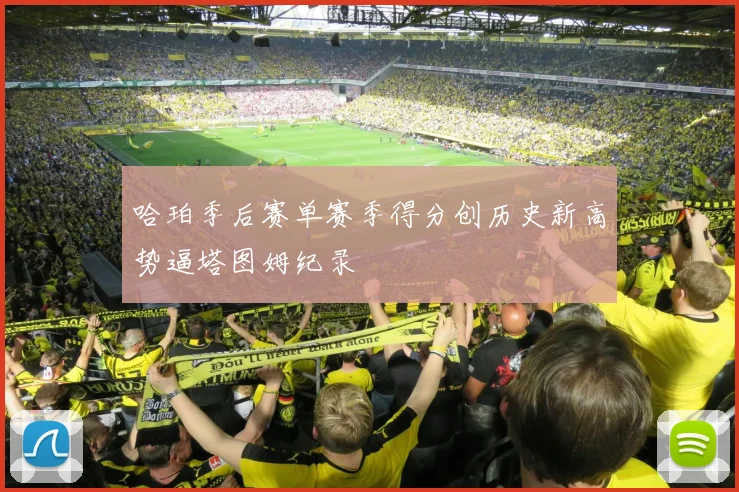 哈珀季后赛单赛季得分创历史新高势逼塔图姆纪录