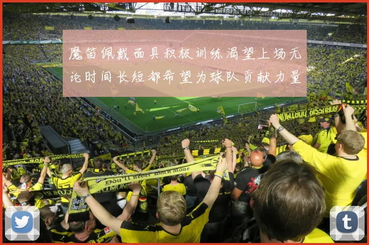 魔笛佩戴面具积极训练渴望上场无论时间长短都希望为球队贡献力量