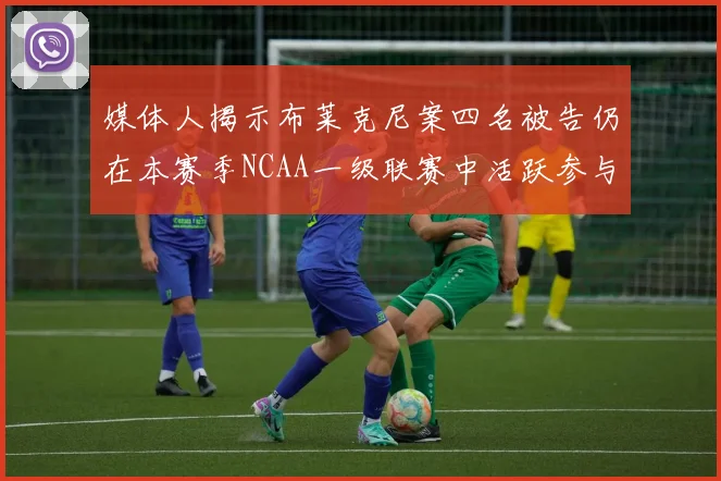 媒体人揭示布莱克尼案四名被告仍在本赛季NCAA一级联赛中活跃参与