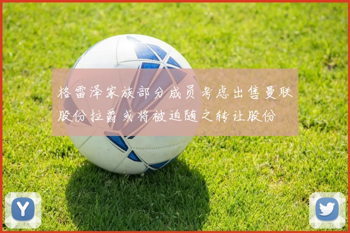 格雷泽家族部分成员考虑出售曼联股份拉爵或将被迫随之转让股份