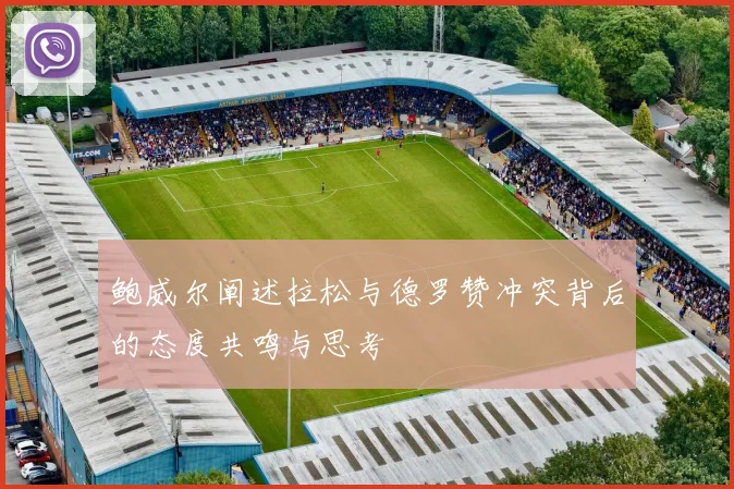 鲍威尔阐述拉松与德罗赞冲突背后的态度共鸣与思考