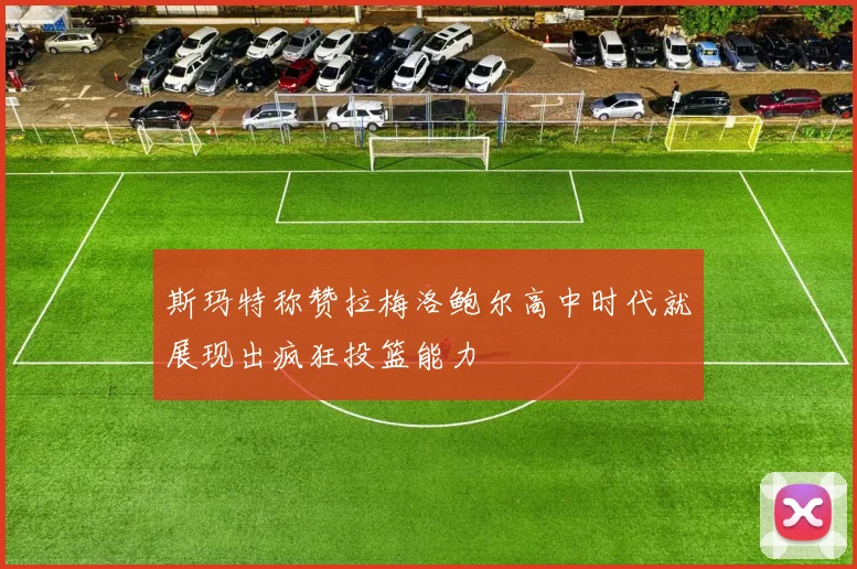 斯玛特称赞拉梅洛鲍尔高中时代就展现出疯狂投篮能力