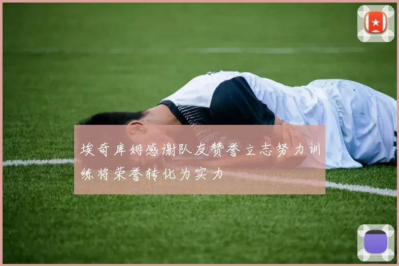 埃奇库姆感谢队友赞誉立志努力训练将荣誉转化为实力
