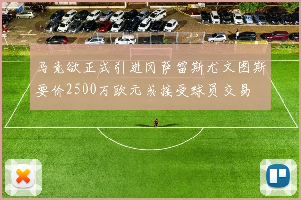 马竞欲正式引进冈萨雷斯尤文图斯要价2500万欧元或接受球员交易