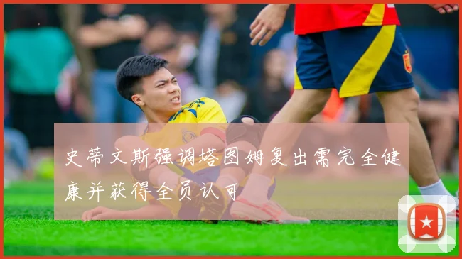 史蒂文斯强调塔图姆复出需完全健康并获得全员认可